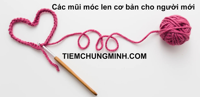Hướng dẫn các mũi móc len cơ bản cho người mới bắt đầu